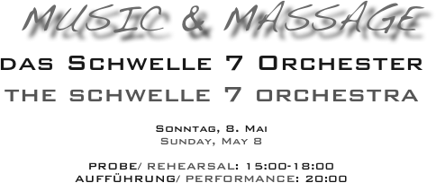  Music & Massage 
das Schwelle 7 Orchester
the schwelle 7 orchestra

Sonntag, 8. Mai
Sunday, May 8

PROBE/ REHEARSAL: 15:00-18:00
AUFFÜHRUNG/ PERFORMANCE: 20:00
